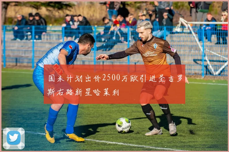 国米计划出价2500万欧引进圣吉罗斯右路新星哈莱利