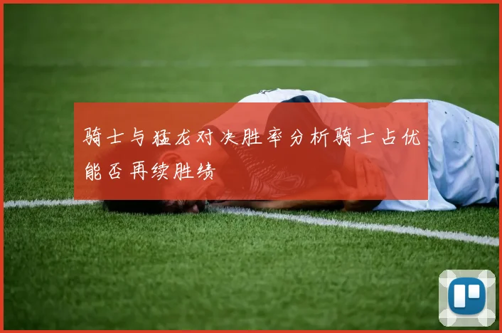 骑士与猛龙对决胜率分析骑士占优能否再续胜绩