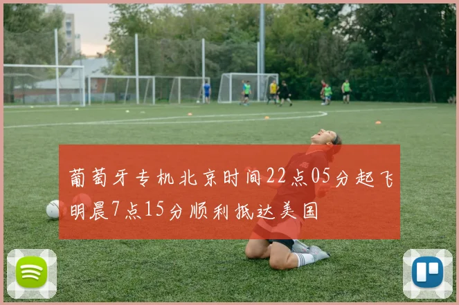 葡萄牙专机北京时间22点05分起飞明晨7点15分顺利抵达美国