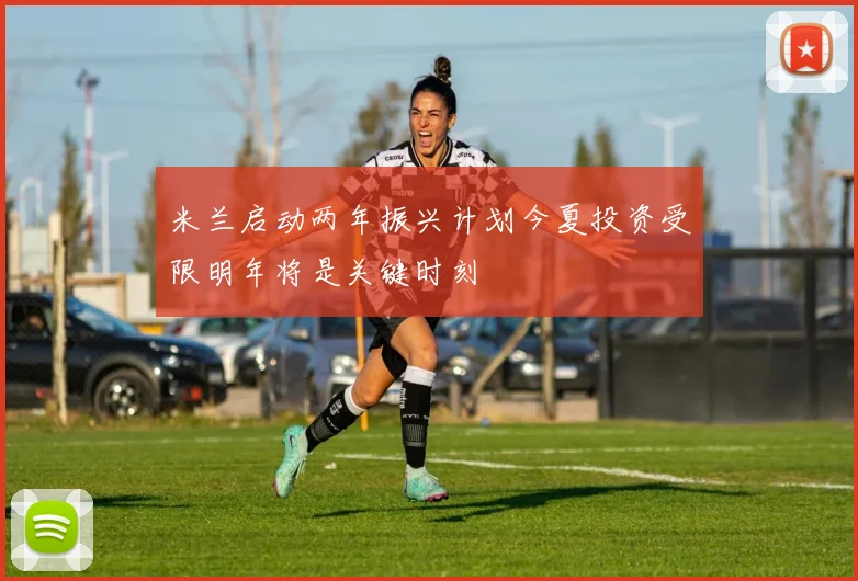 米兰启动两年振兴计划今夏投资受限明年将是关键时刻