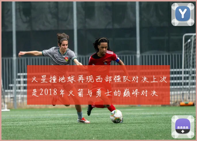 火星撞地球再现西部强队对决上次是2018年火箭与勇士的巅峰对决