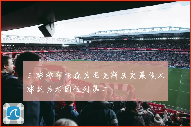 三球称布伦森为尼克斯历史最佳大球认为尤因位列第二