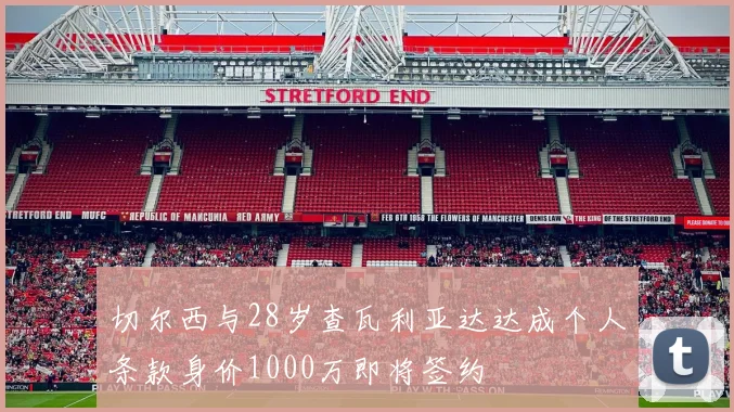 切尔西与28岁查瓦利亚达达成个人条款身价1000万即将签约