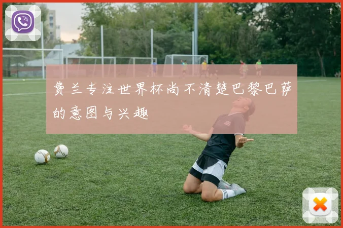 费兰专注世界杯尚不清楚巴黎巴萨的意图与兴趣