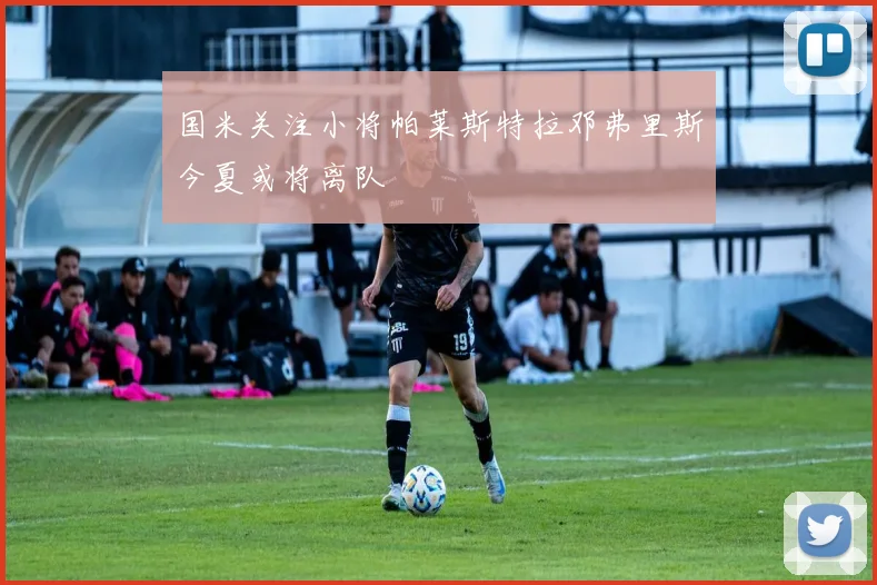 国米关注小将帕莱斯特拉邓弗里斯今夏或将离队