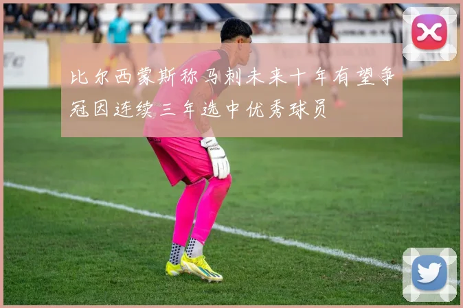 比尔西蒙斯称马刺未来十年有望争冠因连续三年选中优秀球员