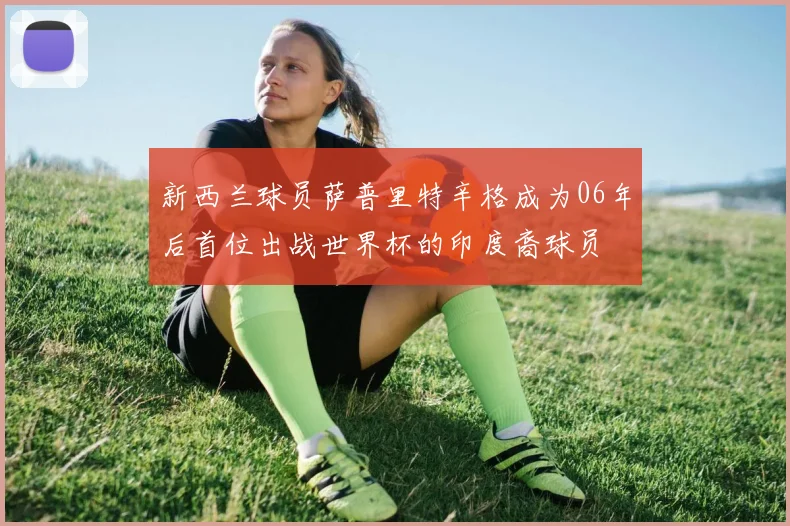 新西兰球员萨普里特辛格成为06年后首位出战世界杯的印度裔球员