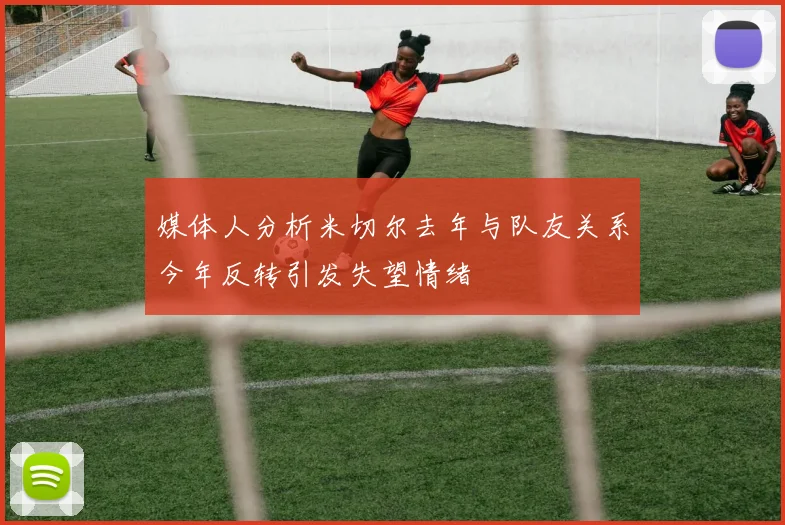 媒体人分析米切尔去年与队友关系今年反转引发失望情绪