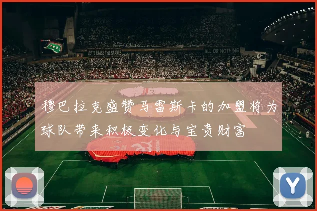 穆巴拉克盛赞马雷斯卡的加盟将为球队带来积极变化与宝贵财富