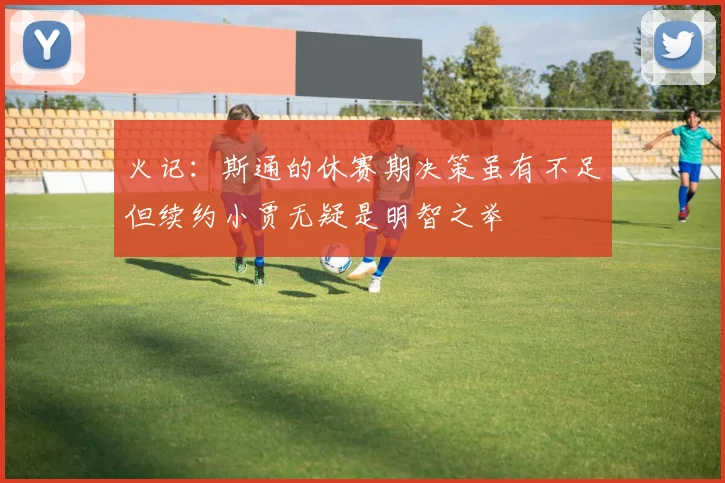 火记：斯通的休赛期决策虽有不足但续约小贾无疑是明智之举
