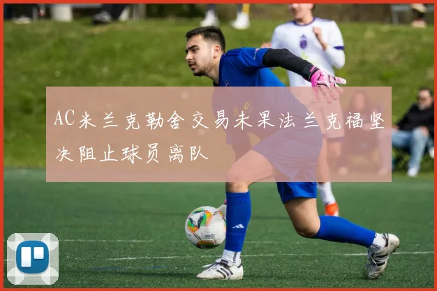 AC米兰克勒舍交易未果法兰克福坚决阻止球员离队