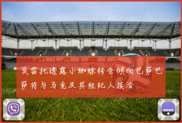 莫雷托透露小蜘蛛转会倾向巴萨巴萨将与马竞及其经纪人接洽
