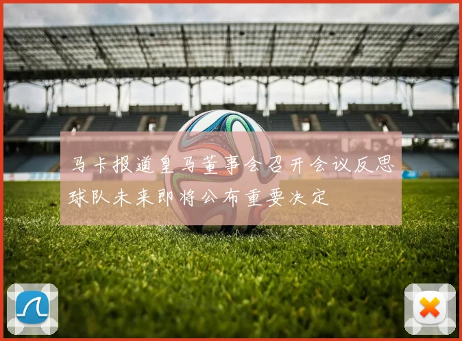 马卡报道皇马董事会召开会议反思球队未来即将公布重要决定