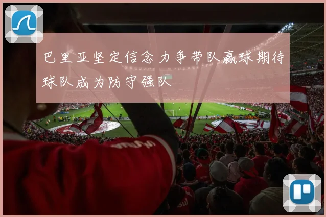 巴里亚坚定信念力争带队赢球期待球队成为防守强队